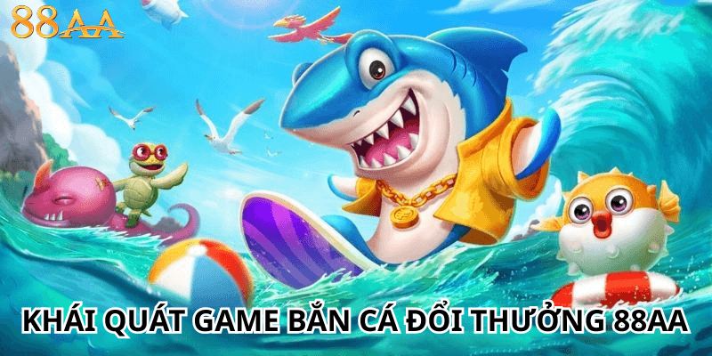 Khái quát game bắn cá đổi thưởng 88AA